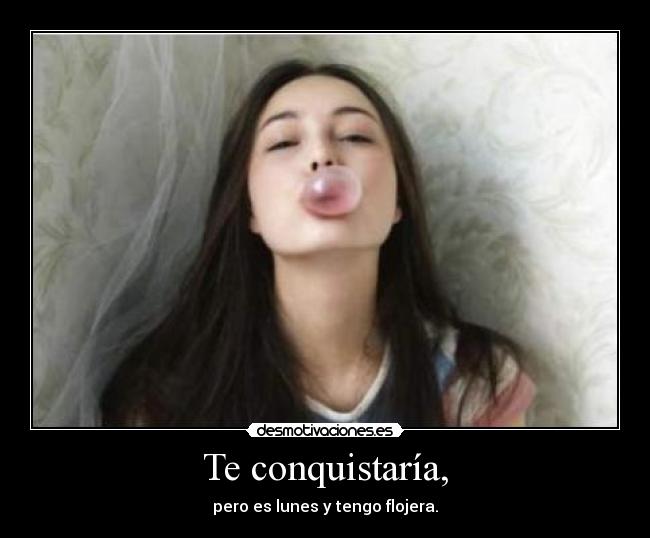 Te conquistaría, -