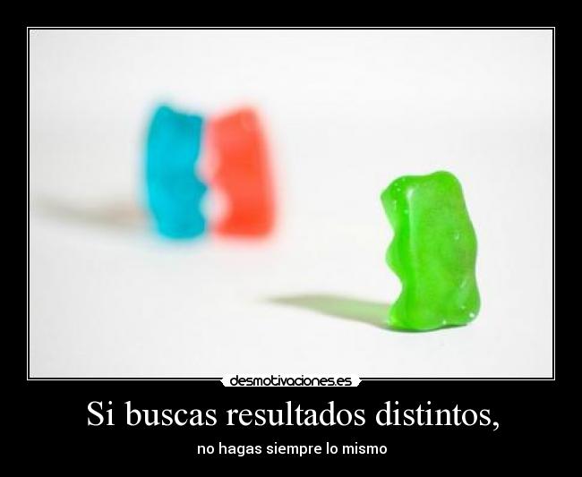 Si buscas resultados distintos, - no hagas siempre lo mismo