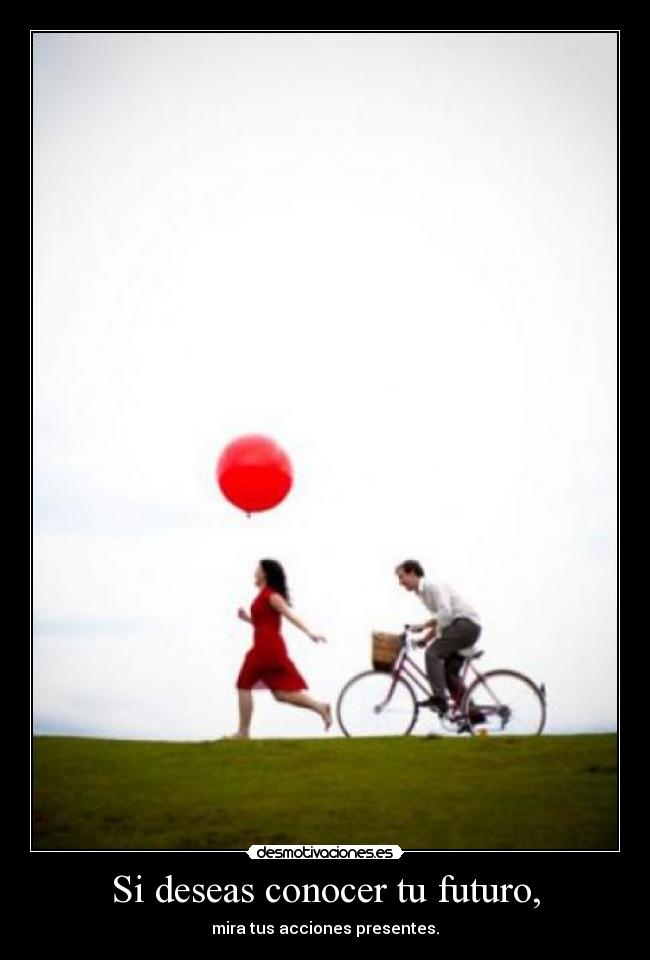 Si deseas conocer tu futuro, - mira tus acciones presentes.