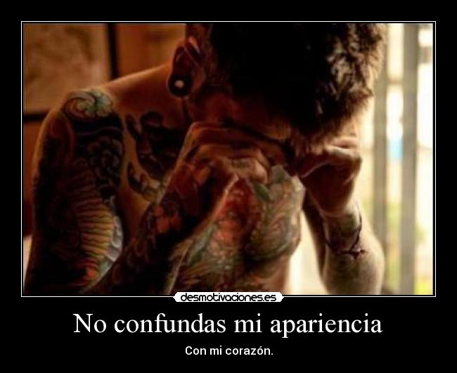 No confundas mi apariencia - Con mi corazón.