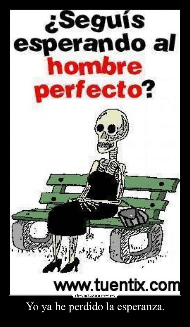 Yo ya he perdido la esperanza. -