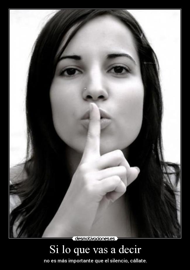 Si lo que vas a decir - no es más importante que el silencio, cállate.