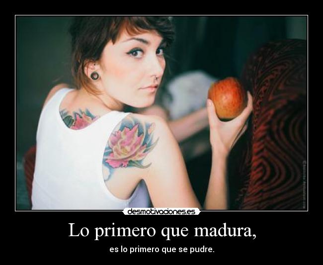 Lo primero que madura, - es lo primero que se pudre.