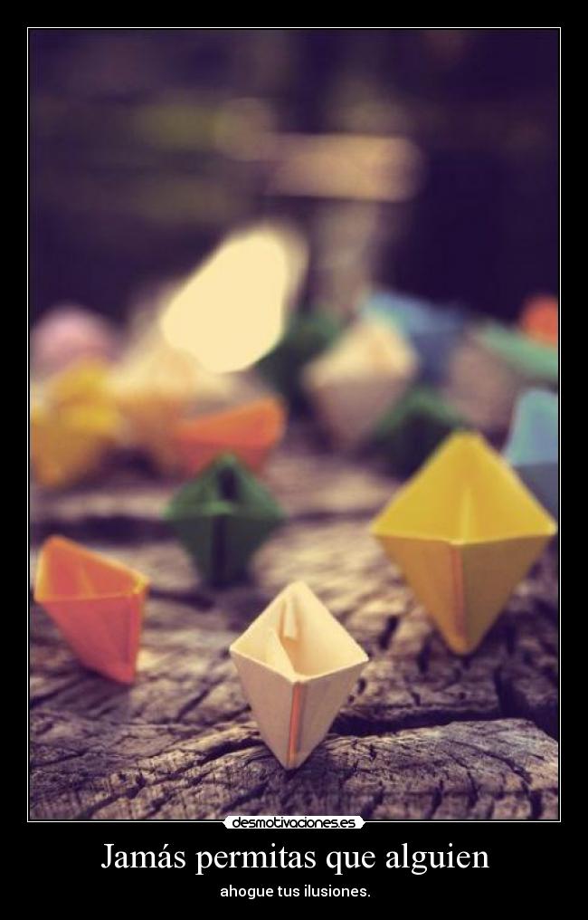 Jamás permitas que alguien - ahogue tus ilusiones.