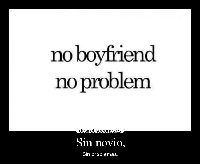 Sin novio, - Sin problemas.