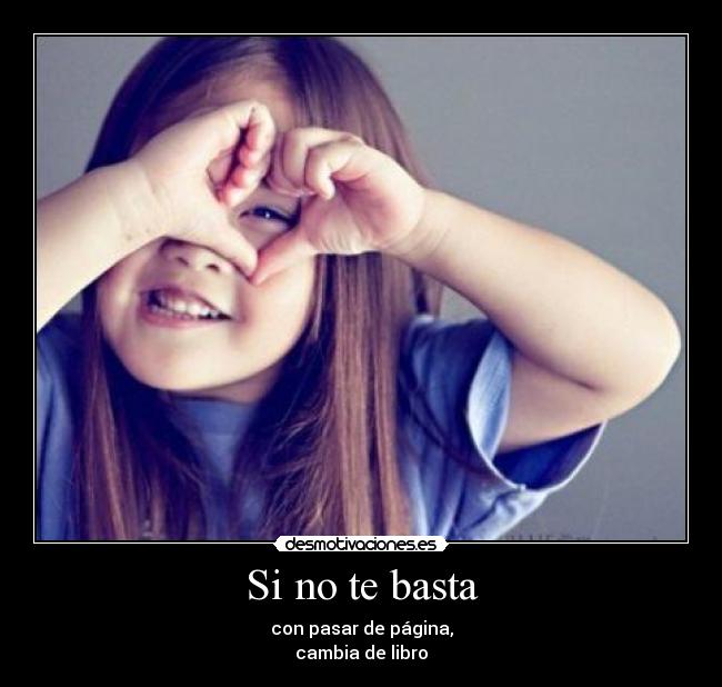 Si no te basta - con pasar de página,
cambia de libro