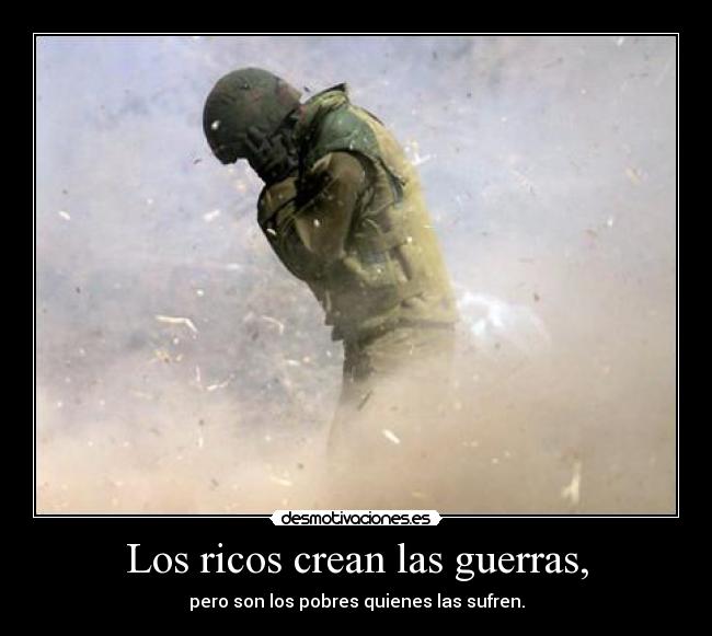 Los ricos crean las guerras, - pero son los pobres quienes las sufren.