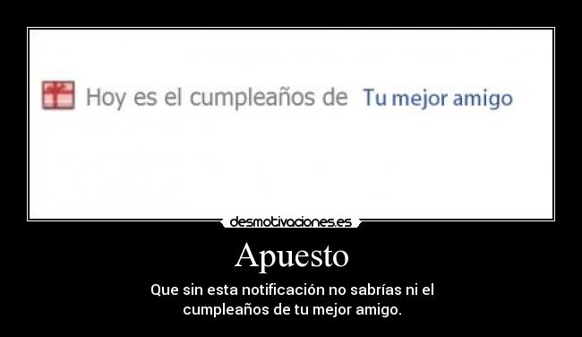 Apuesto - Que sin esta notificación no sabrías ni el
cumpleaños de tu mejor amigo.