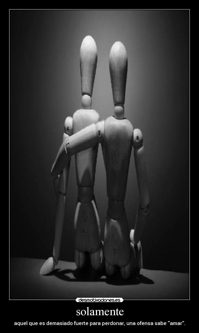 solamente - aquel que es demasiado fuerte para perdonar, una ofensa sabe amar.