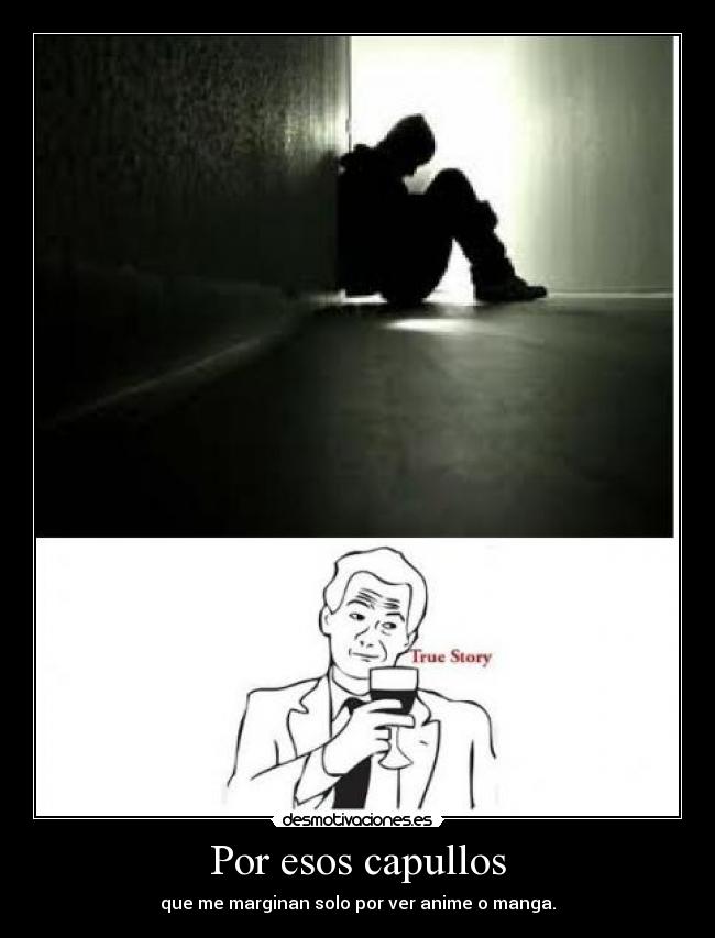 Por esos capullos - que me marginan solo por ver anime o manga.