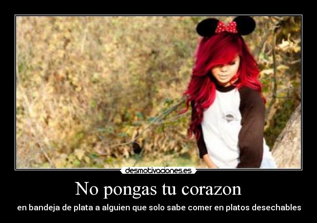 No pongas tu corazon - en bandeja de plata a alguien que solo sabe comer en platos desechables
