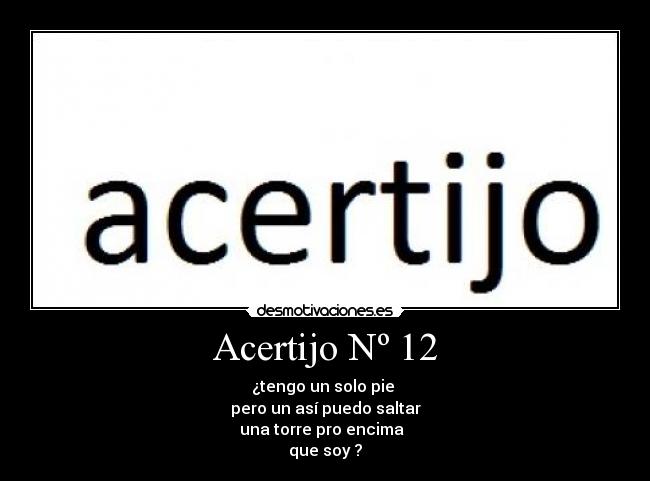 Acertijo Nº 12 - ¿tengo un solo pie 
pero un así puedo saltar
una torre pro encima  
que soy ?