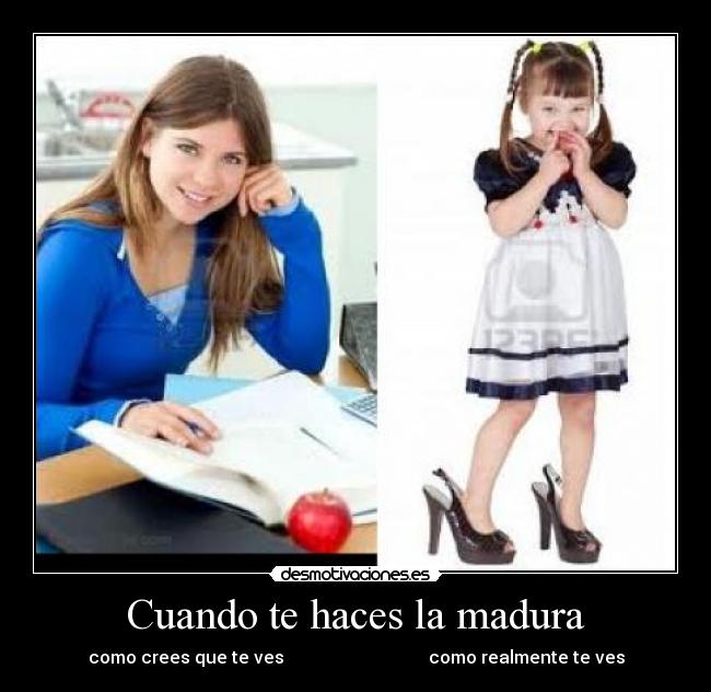 Cuando te haces la madura - como crees que te ves                                 como realmente te ves