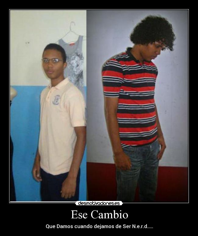 Ese Cambio - Que Damos cuando dejamos de Ser N.e.r.d.....