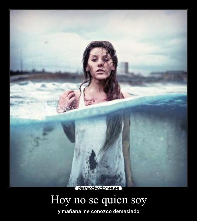 Hoy no se quien soy - y mañana me conozco demasiado