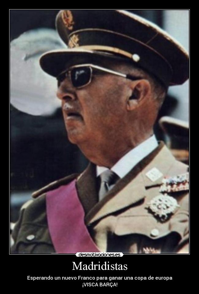 Madridistas - Esperando un nuevo Franco para ganar una copa de europa
¡VISCA BARÇA!
