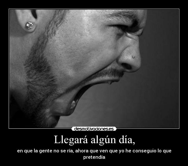 Llegará algún día, - en que la gente no se ría, ahora que ven que yo he conseguio lo que pretendía