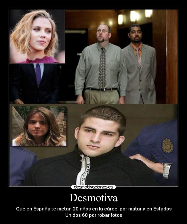 Desmotiva - Que en España te metan 20 años en la cárcel por matar y en Estados
Unidos 60 por robar fotos