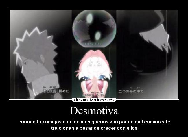 Desmotiva - cuando tus amigos a quien mas querias van por un mal camino y te
traicionan a pesar de crecer con ellos