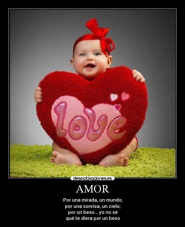 AMOR - Por una mirada, un mundo;
por una sonrisa, un cielo;
por un beso... yo no sé
qué te diera por un beso