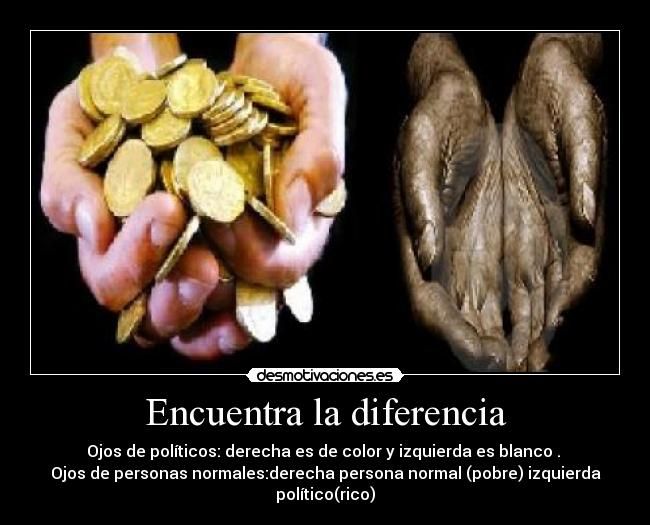 Encuentra la diferencia - Ojos de políticos: derecha es de color y izquierda es blanco .
Ojos de personas normales:derecha persona normal (pobre) izquierda político(rico)