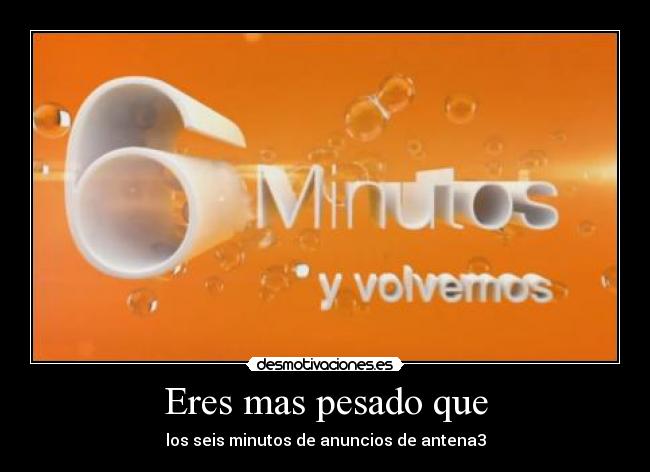 Eres mas pesado que - los seis minutos de anuncios de antena3