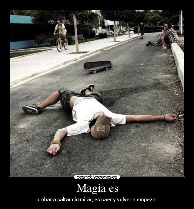 Magia es - probar a saltar sin mirar, es caer y volver a empezar.