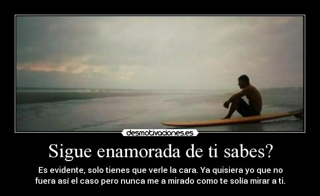 Sigue enamorada de ti sabes? -