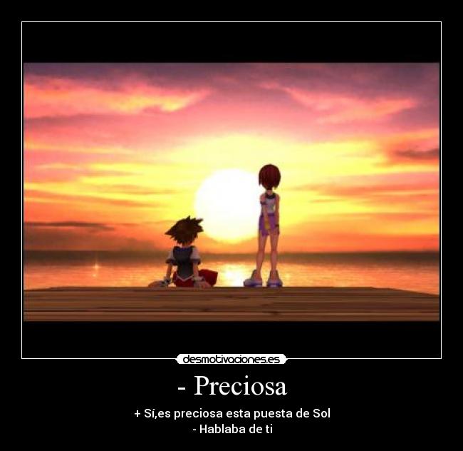 - Preciosa - + Sí,es preciosa esta puesta de Sol
- Hablaba de ti