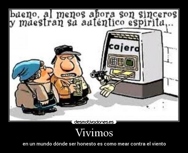 Vivimos - en un mundo dónde ser honesto es como mear contra el viento