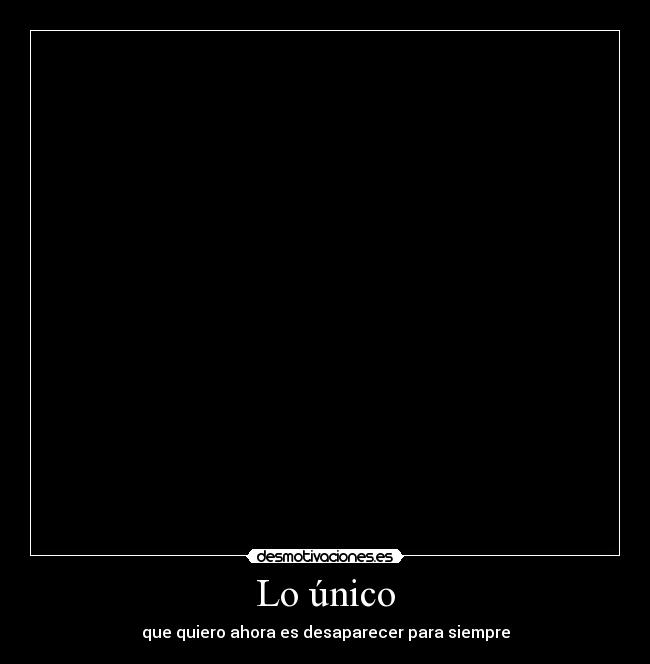 Lo único - que quiero ahora es desaparecer para siempre