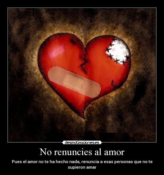 No renuncies al amor - Pues el amor no te ha hecho nada, renuncia a esas personas que no te supieron amar