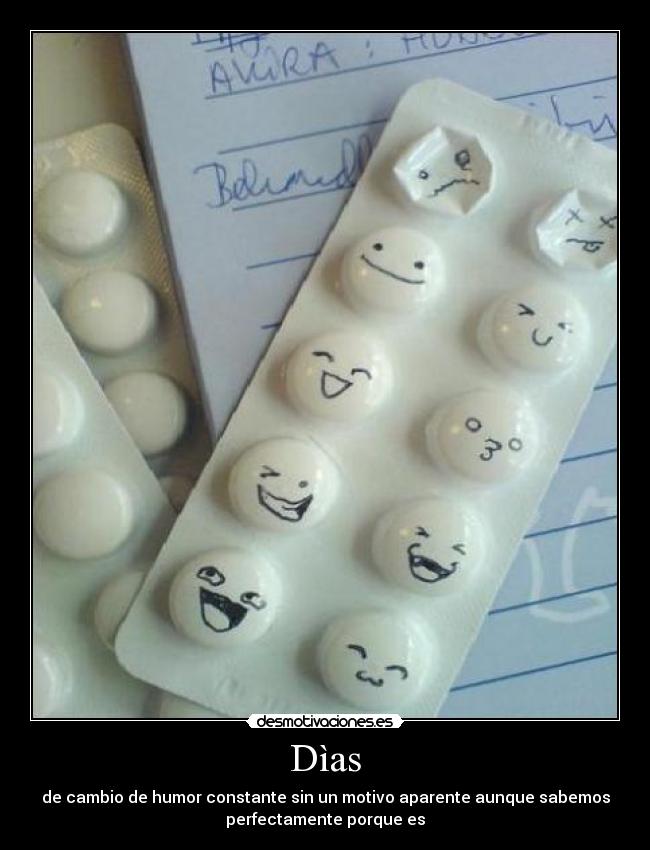 Dìas - de cambio de humor constante sin un motivo aparente aunque sabemos
perfectamente porque es
