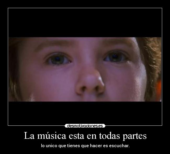 La música esta en todas partes - lo unico que tienes que hacer es escuchar.