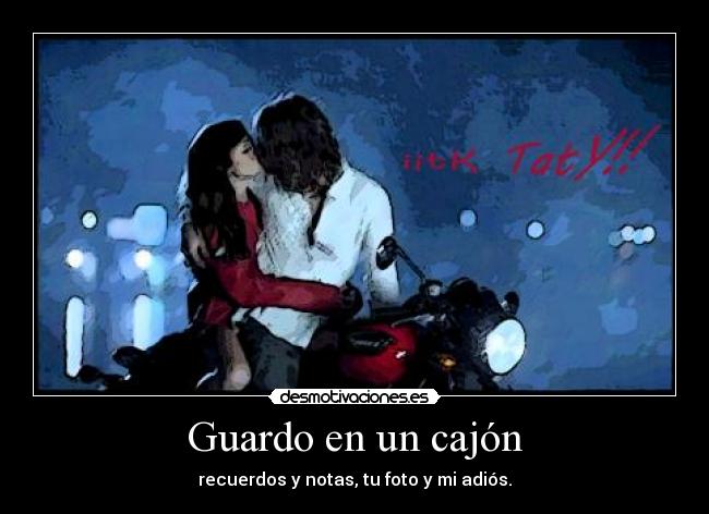 Guardo en un cajón - recuerdos y notas, tu foto y mi adiós.