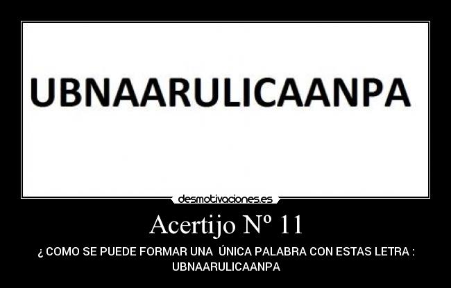 Acertijo Nº 11 - ¿ COMO SE PUEDE FORMAR UNA  ÚNICA PALABRA CON ESTAS LETRA :
UBNAARULICAANPA