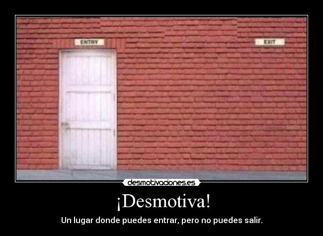 ¡Desmotiva! - Un lugar donde puedes entrar, pero no puedes salir.