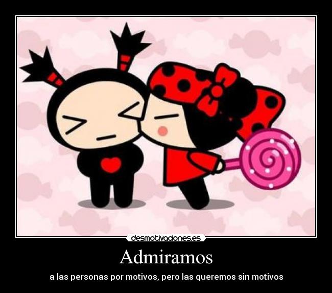 Admiramos - a las personas por motivos, pero las queremos sin motivos