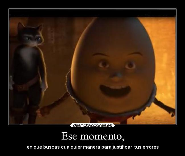 Ese momento, - en que buscas cualquier manera para justificar tus errores