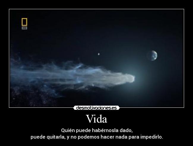 Vida - Quién puede habérnosla dado,
puede quitarla, y no podemos hacer nada para impedirlo.