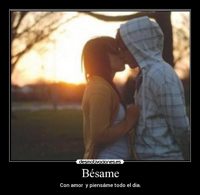 Bésame - Con amor y piensáme todo el dia.