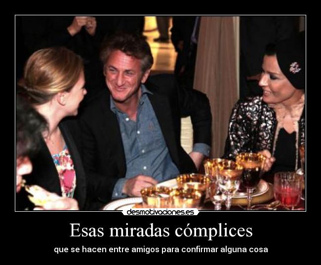 Esas miradas cómplices - que se hacen entre amigos para confirmar alguna cosa