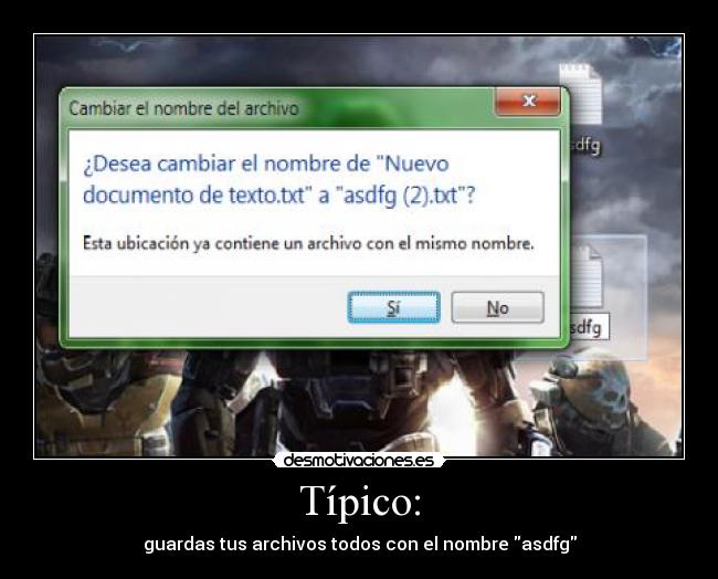 Típico: - guardas tus archivos todos con el nombre asdfg