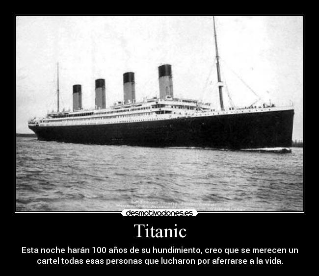 Titanic - Esta noche harán 100 años de su hundimiento, creo que se merecen un
cartel todas esas personas que lucharon por aferrarse a la vida.
