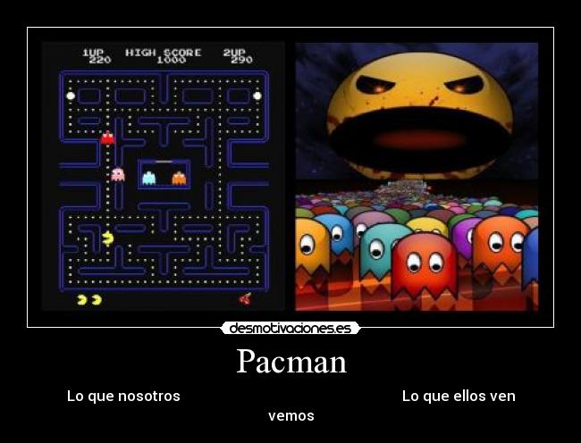 Pacman - Lo que nosotros Lo que ellos ven
vemos