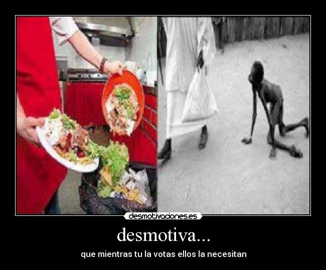 desmotiva... - que mientras tu la votas ellos la necesitan