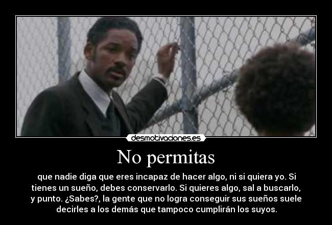 No permitas - que nadie diga que eres incapaz de hacer algo, ni si quiera yo. Si
tienes un sueño, debes conservarlo. Si quieres algo, sal a buscarlo,
y punto. ¿Sabes?, la gente que no logra conseguir sus sueños suele
decirles a los demás que tampoco cumplirán los suyos.