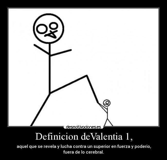 Definicion deValentia 1, - aquel que se revela y lucha contra un superior en fuerza y poderio,
fuera de lo cerebral.