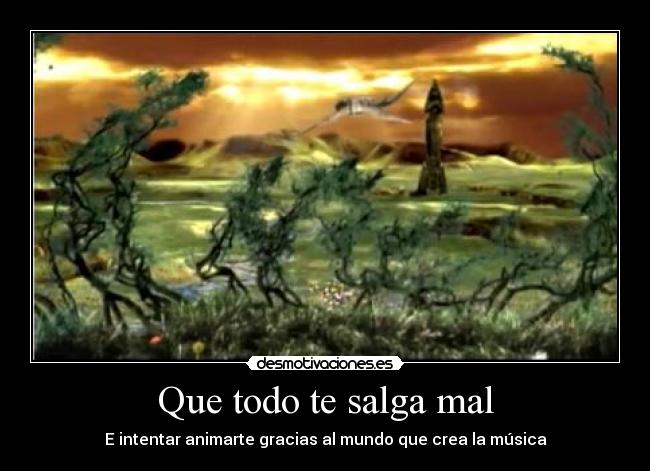 Que todo te salga mal - E intentar animarte gracias al mundo que crea la música