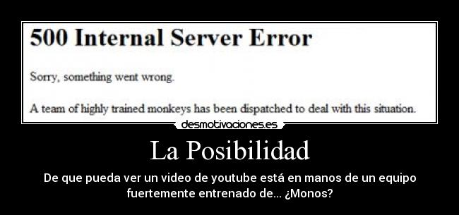 La Posibilidad - De que pueda ver un video de youtube está en manos de un equipo
fuertemente entrenado de... ¿Monos?